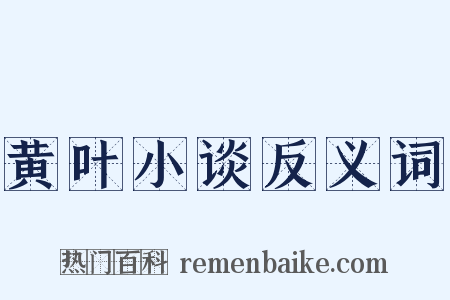 黄叶小谈反义词是什么意思的图片